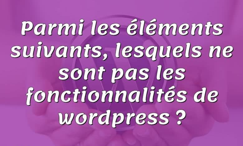 Parmi les éléments suivants, lesquels ne sont pas les fonctionnalités de wordpress ?